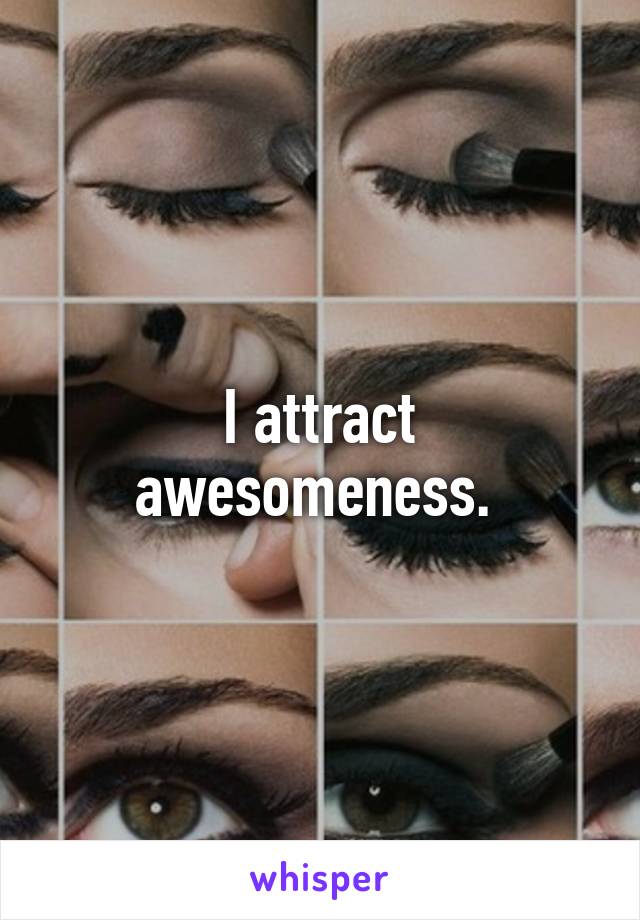 I attract awesomeness. 