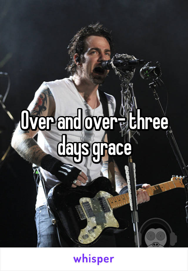 Over and over- three days grace