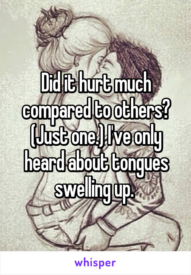 Did it hurt much compared to others? (Just one.) I've only heard about tongues swelling up. 
