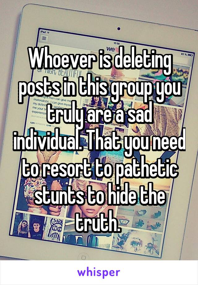 Whoever is deleting posts in this group you truly are a sad individual. That you need to resort to pathetic stunts to hide the truth. 