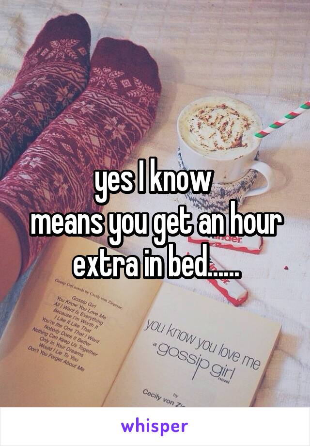 yes I know 
means you get an hour extra in bed......