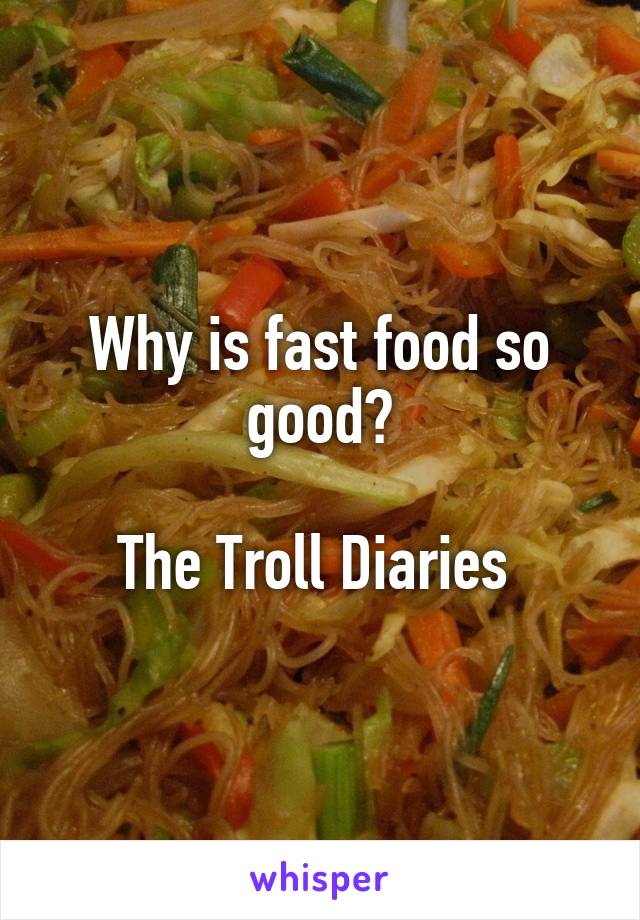 Why is fast food so good?

The Troll Diaries 