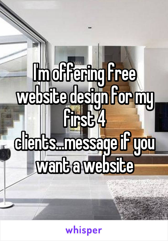 I'm offering free website design for my first 4 clients...message if you want a website