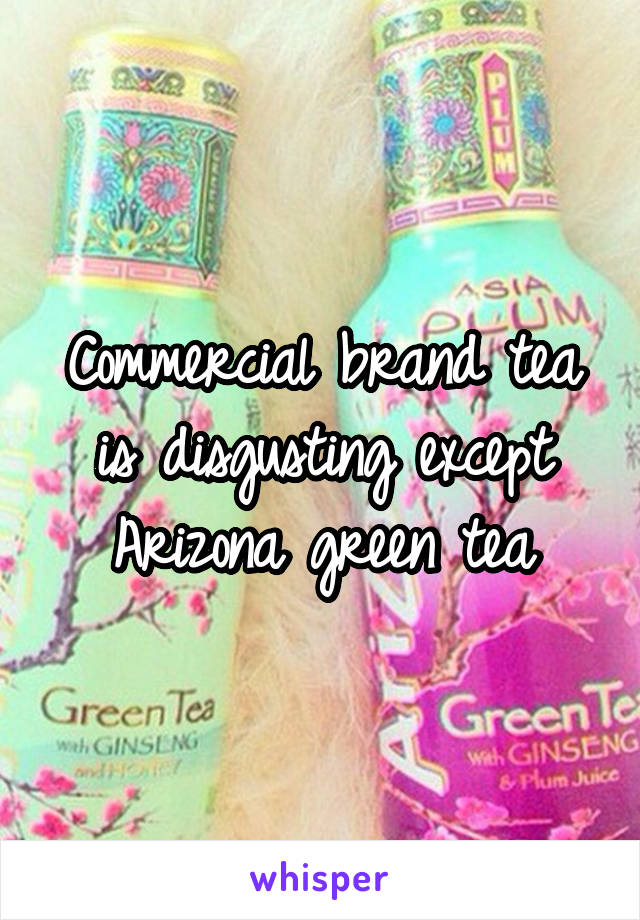 Commercial brand tea is disgusting except Arizona green tea
