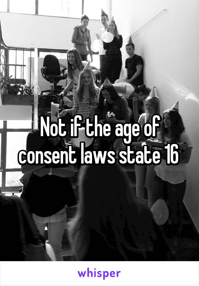 Not if the age of consent laws state 16 