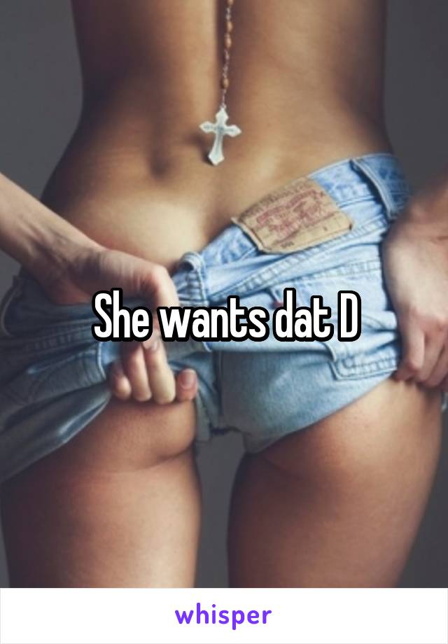 She wants dat D