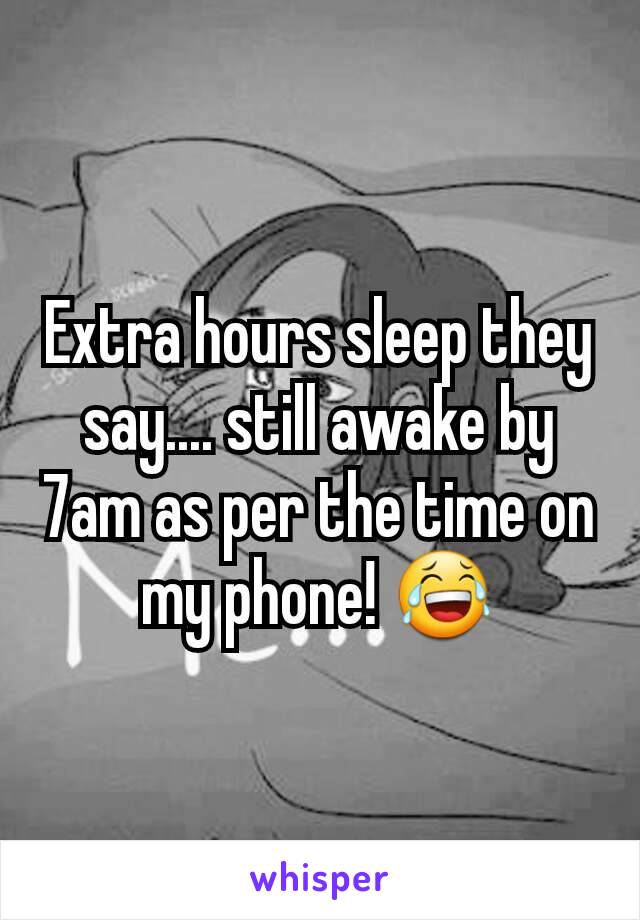Extra hours sleep they say.... still awake by 7am as per the time on my phone! 😂