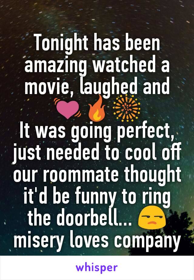 Tonight has been amazing watched a movie, laughed and 💓🔥🎆
It was going perfect, just needed to cool off
our roommate thought it'd be funny to ring the doorbell... 😒
misery loves company