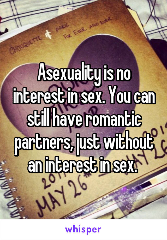 Asexuality is no interest in sex. You can still have romantic partners, just without an interest in sex. 