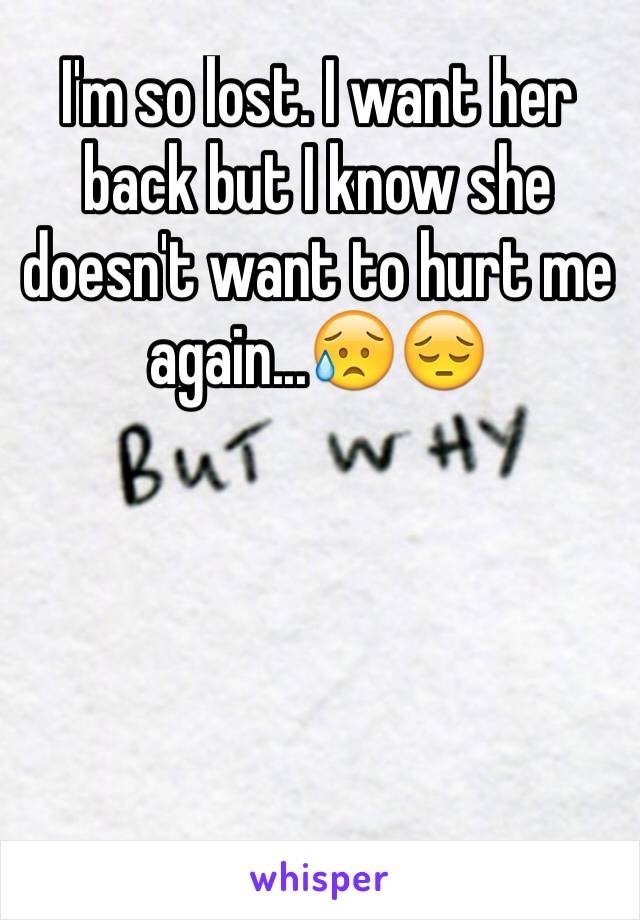 I'm so lost. I want her back but I know she doesn't want to hurt me again...😥😔