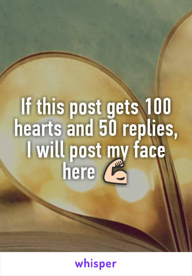 If this post gets 100 hearts and 50 replies, I will post my face here 💪