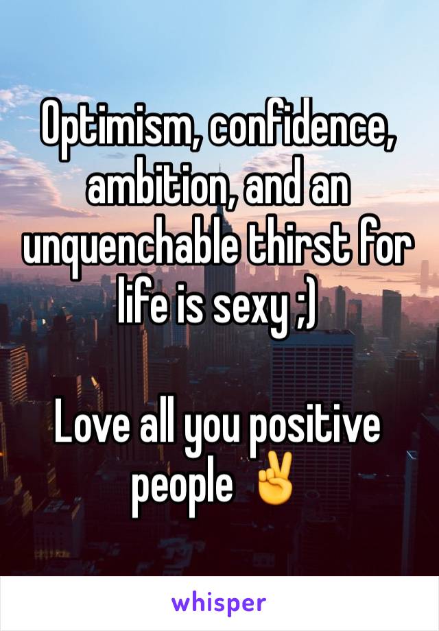 Optimism, confidence, ambition, and an unquenchable thirst for life is sexy ;)

Love all you positive people ✌️