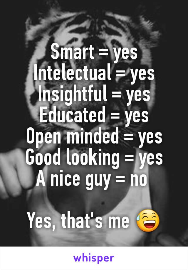 Smart = yes
Intelectual = yes
Insightful = yes
Educated = yes
Open minded = yes
Good looking = yes
A nice guy = no 

Yes, that's me 😅