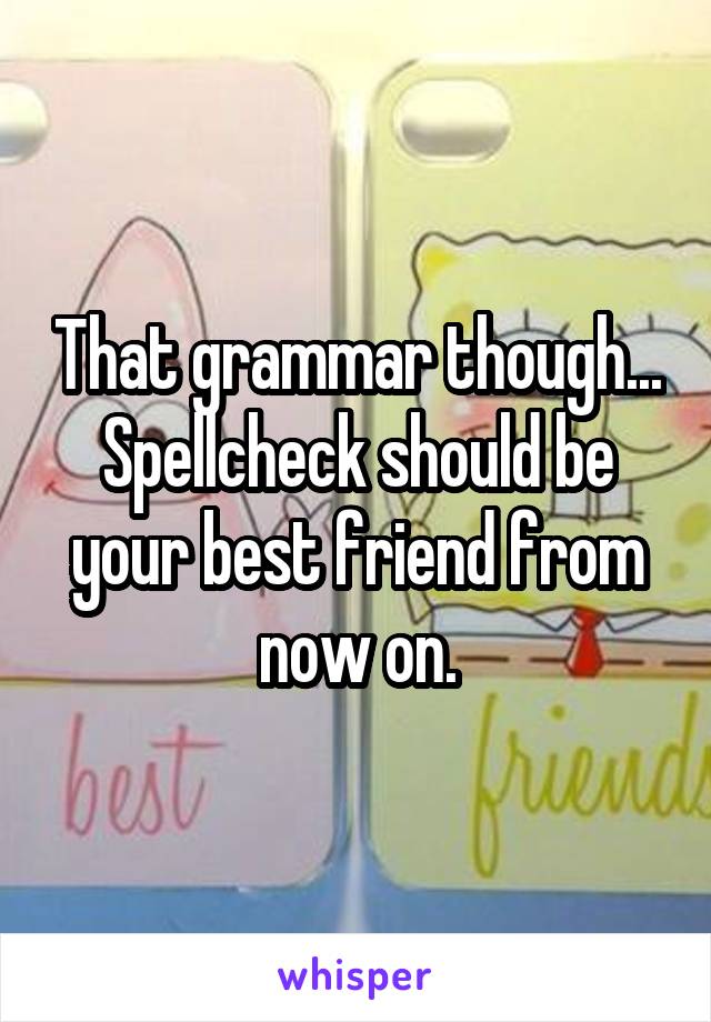 That grammar though... Spellcheck should be your best friend from now on.