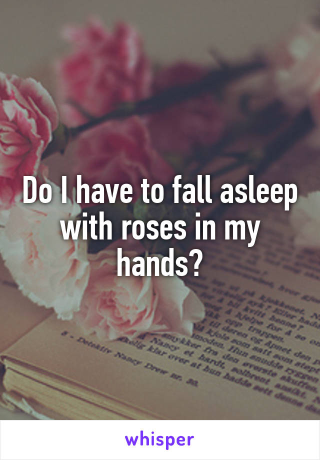 Do I have to fall asleep with roses in my hands?