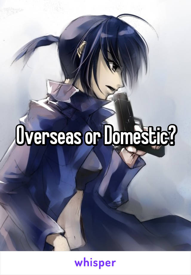 Overseas or Domestic?
