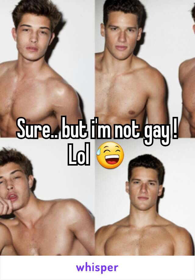 Sure.. but i'm not gay !
Lol 😅