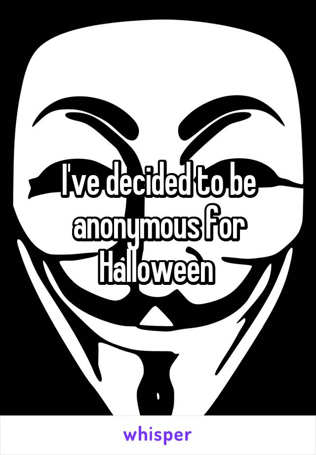 I've decided to be anonymous for Halloween 