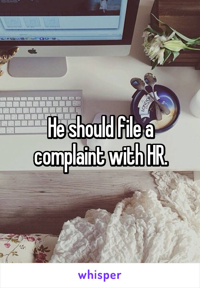 He should file a complaint with HR.