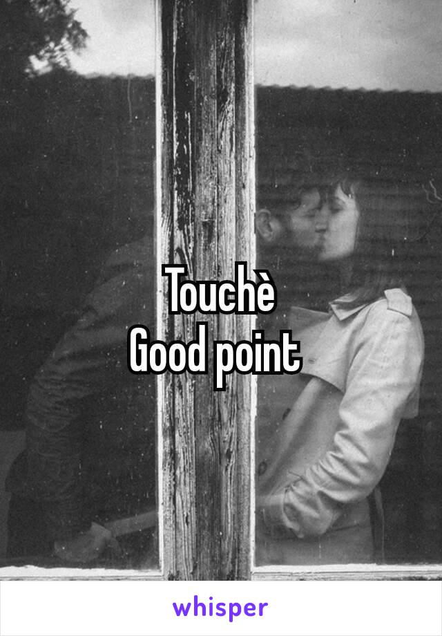 Touchè
Good point 