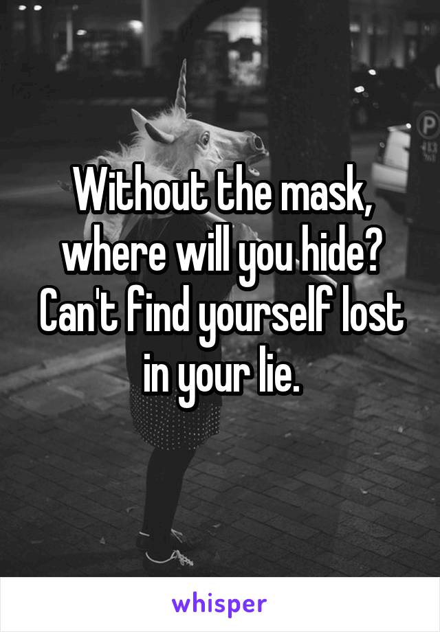 Without the mask, where will you hide?
Can't find yourself lost in your lie.
