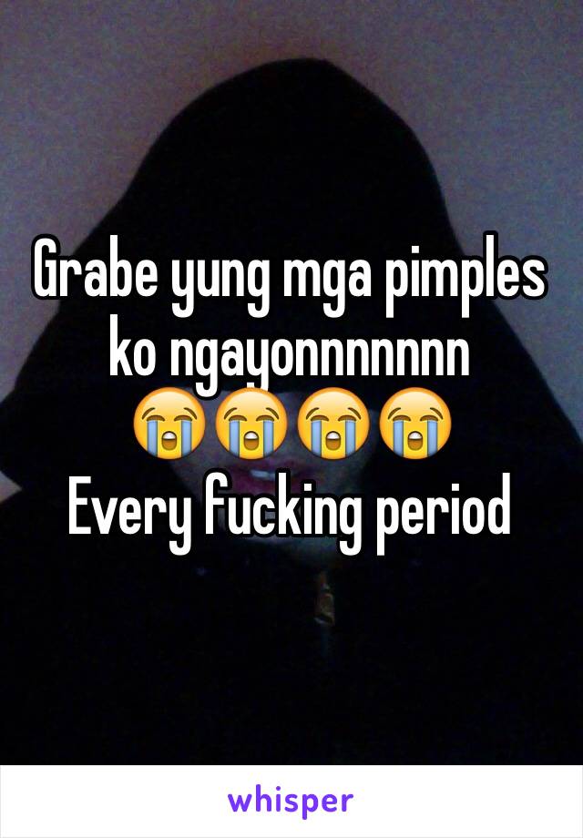 Grabe yung mga pimples ko ngayonnnnnnn 
😭😭😭😭
Every fucking period 
 