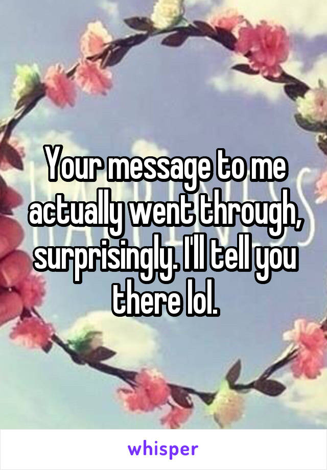 Your message to me actually went through, surprisingly. I'll tell you there lol.