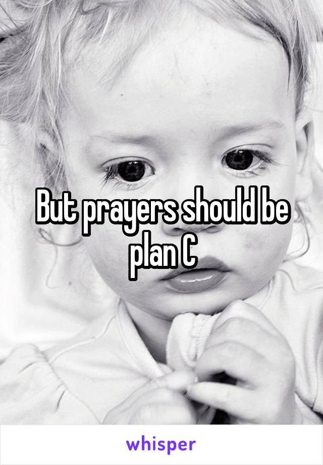 But prayers should be plan C