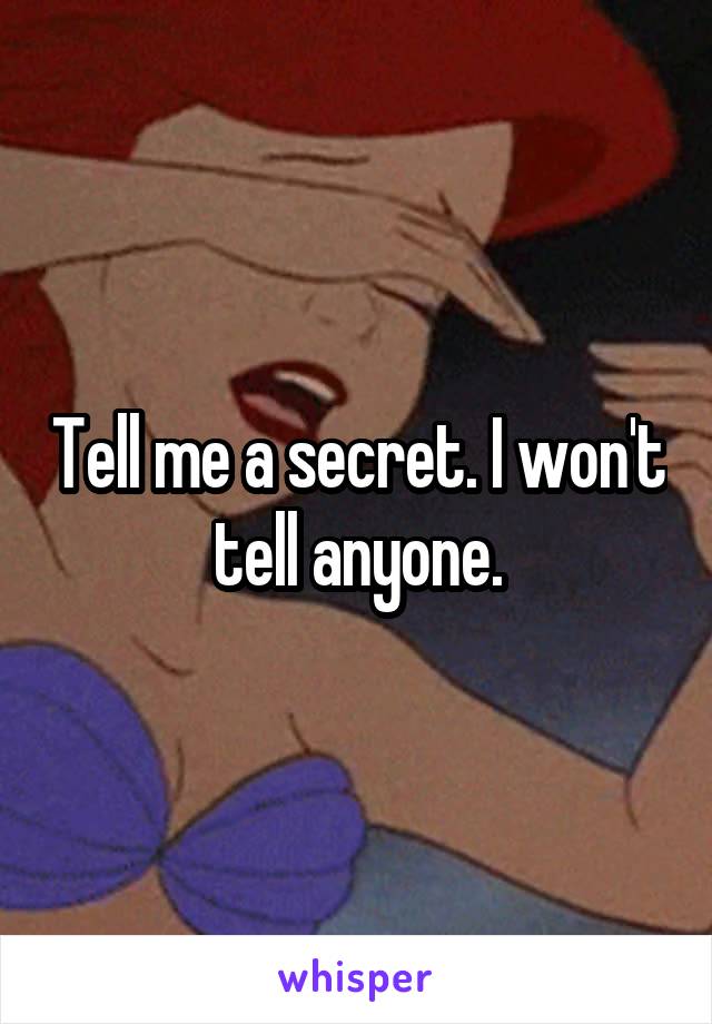 Tell me a secret. I won't tell anyone.