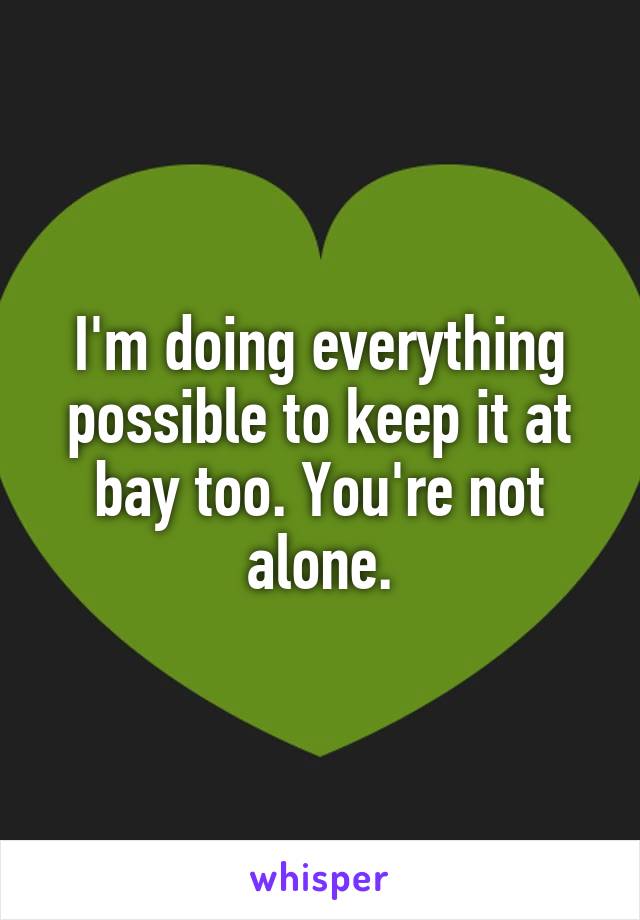 I'm doing everything possible to keep it at bay too. You're not alone.