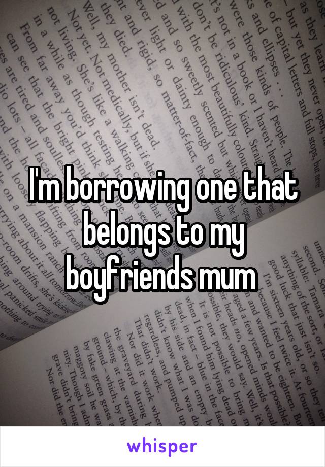 I'm borrowing one that belongs to my boyfriends mum 