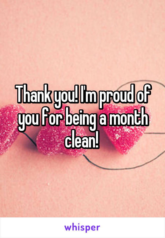 Thank you! I'm proud of you for being a month clean! 