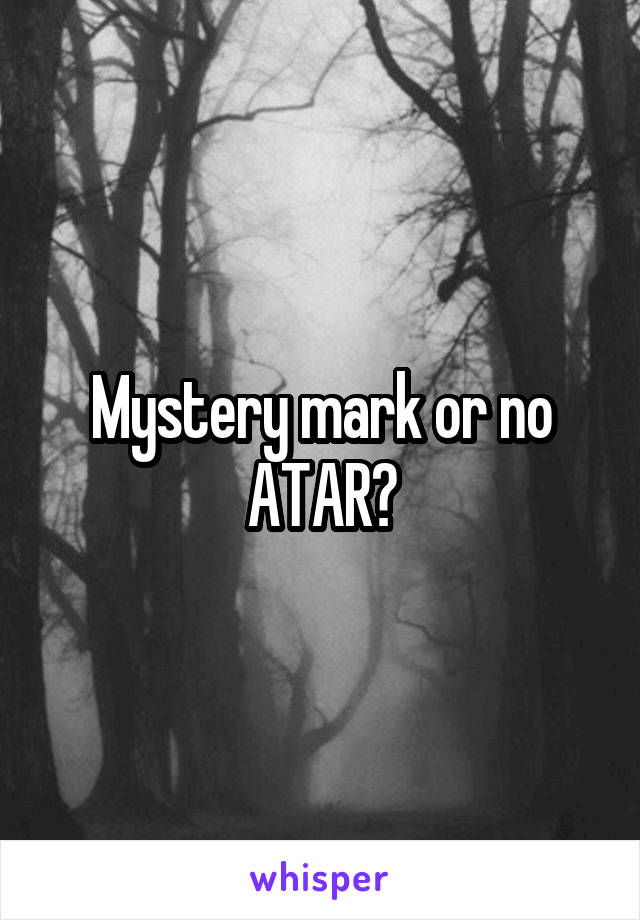 Mystery mark or no ATAR?