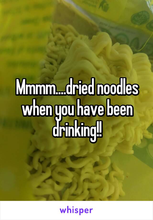 Mmmm....dried noodles when you have been drinking!!