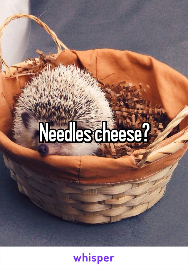 Needles cheese?