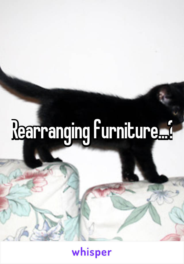 Rearranging furniture...?