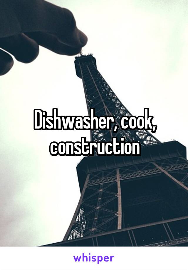 Dishwasher, cook, construction