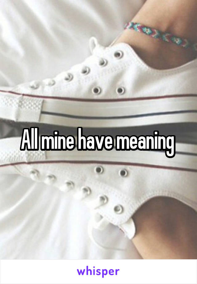 All mine have meaning 