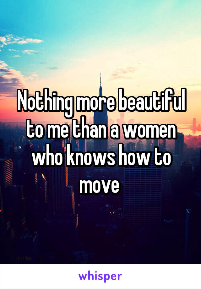 Nothing more beautiful to me than a women who knows how to move 