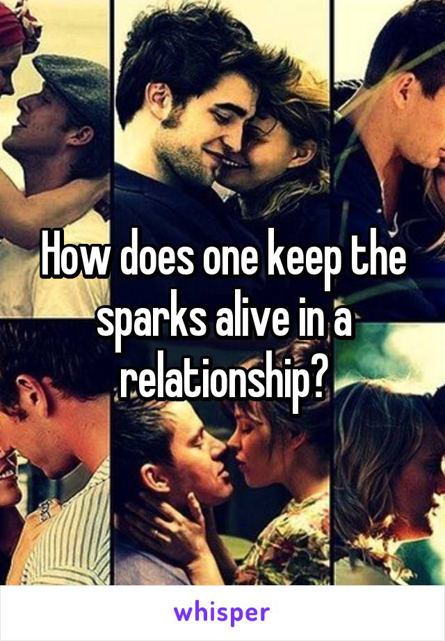 How does one keep the sparks alive in a relationship?