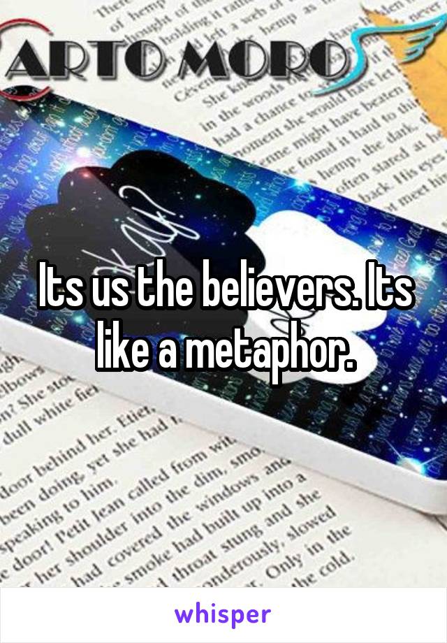 Its us the believers. Its like a metaphor.