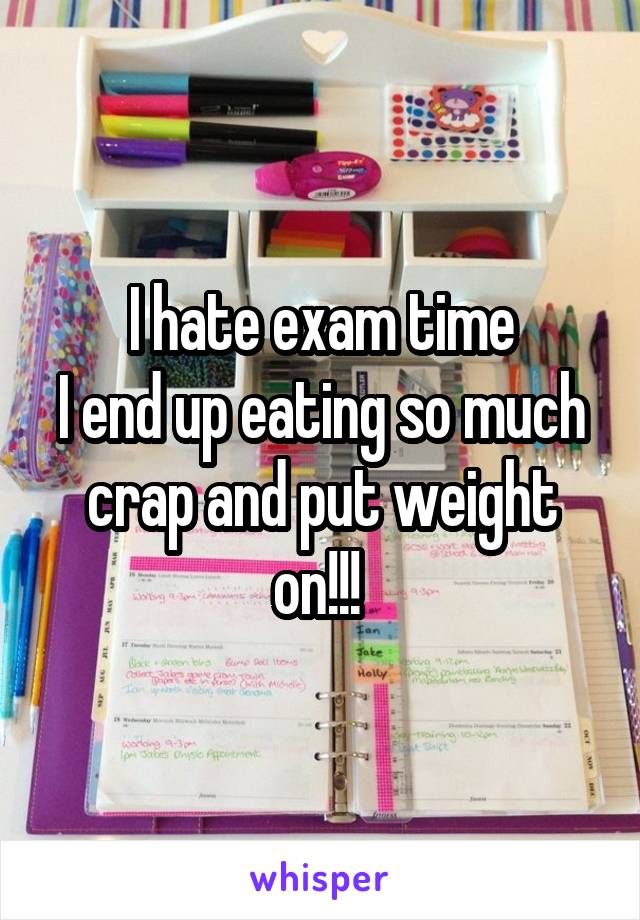 I hate exam time
I end up eating so much crap and put weight on!!! 