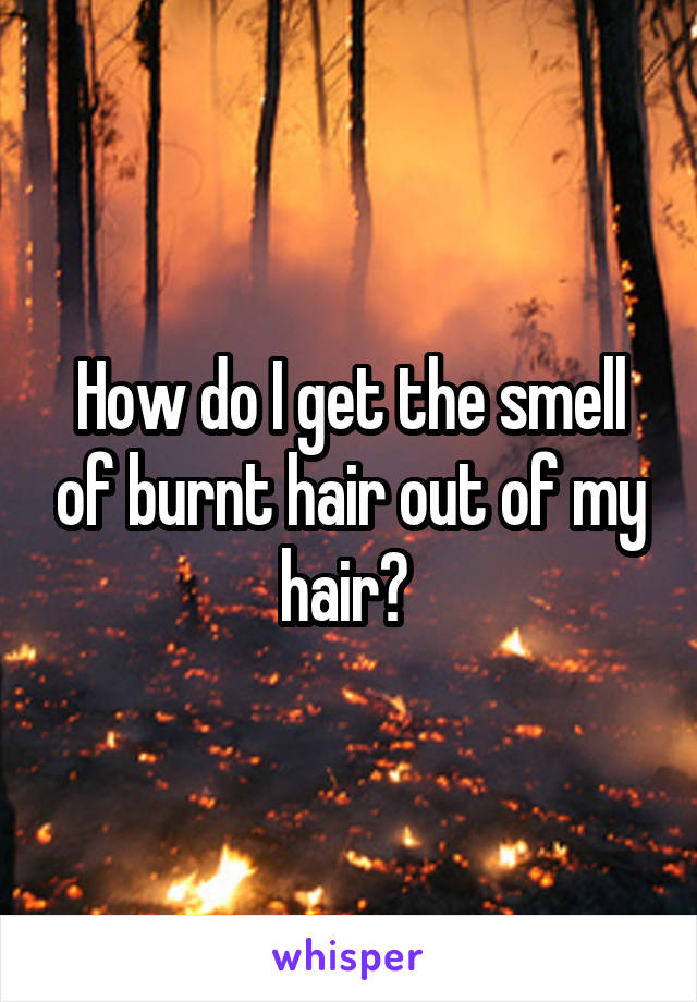 How do I get the smell of burnt hair out of my hair? 