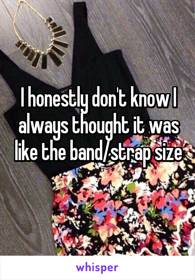 I honestly don't know I always thought it was like the band/strap size 