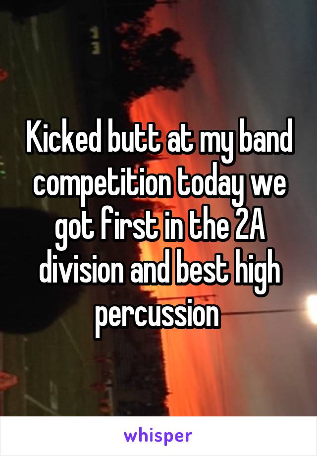 Kicked butt at my band competition today we got first in the 2A division and best high percussion 