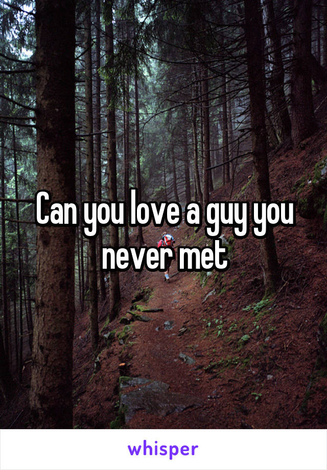 Can you love a guy you never met