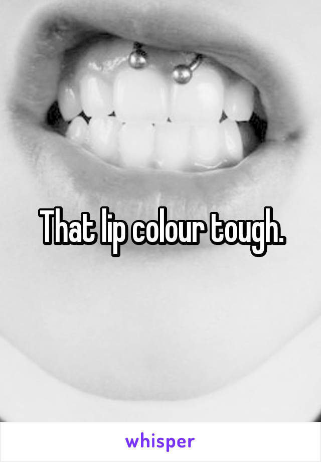 That lip colour tough.