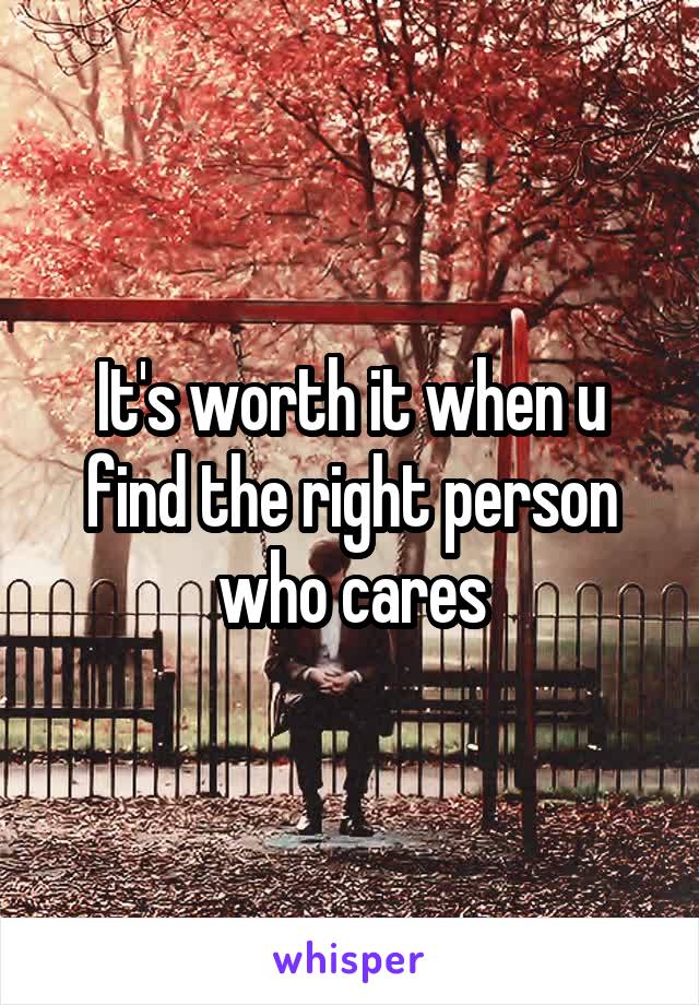 It's worth it when u find the right person who cares
