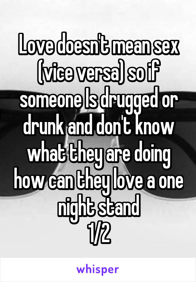 Love doesn't mean sex (vice versa) so if someone Is drugged or drunk and don't know what they are doing how can they love a one night stand
1/2