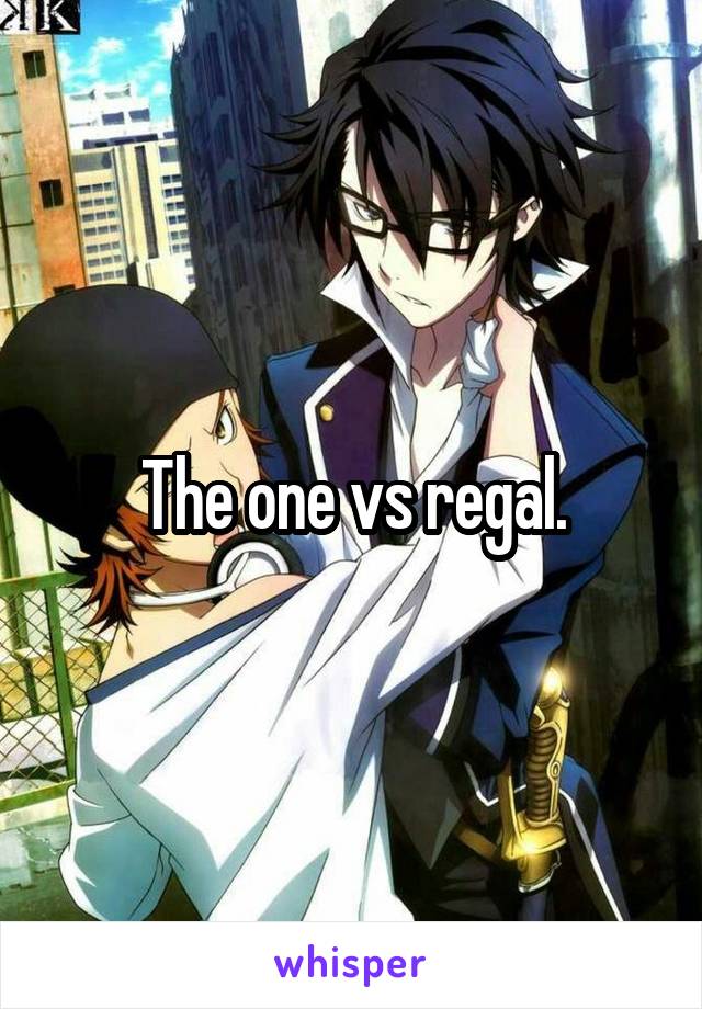 The one vs regal.